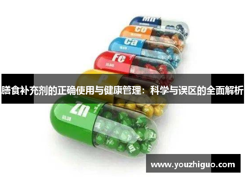 膳食补充剂的正确使用与健康管理:科学与误区的全面解析