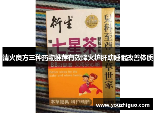 清火良方三种药物推荐有效降火护肝助睡眠改善体质
