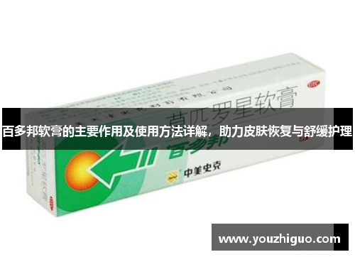 百多邦软膏的主要作用及使用方法详解，助力皮肤恢复与舒缓护理